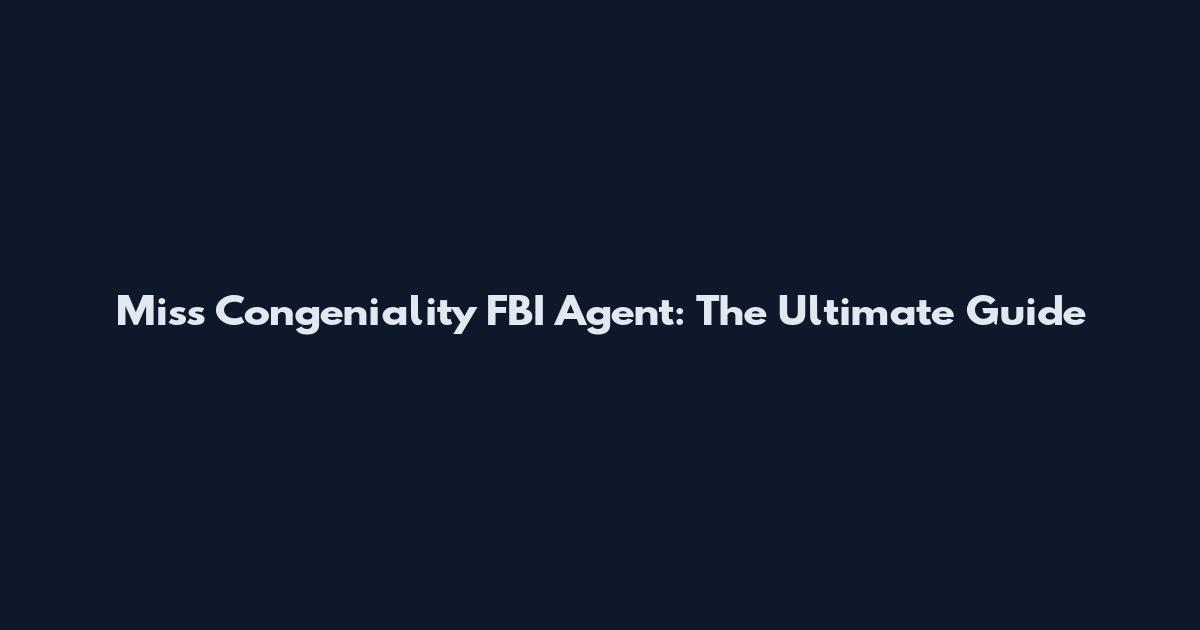 Miss Congeniality FBI Agent: The Ultimate Guide