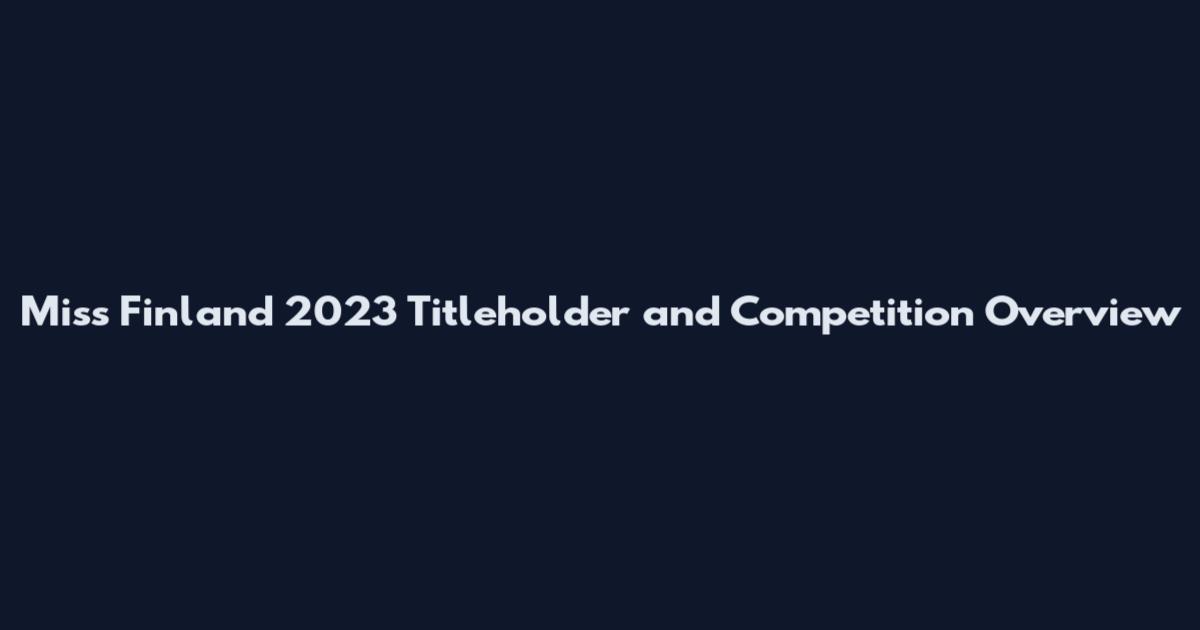Miss Finland 2023 Titleholder and Competition Overview