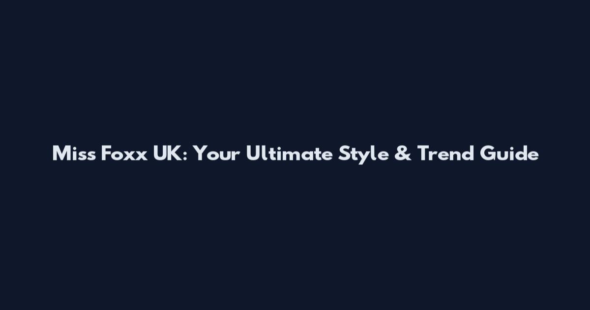 Miss Foxx UK: Your Ultimate Style & Trend Guide