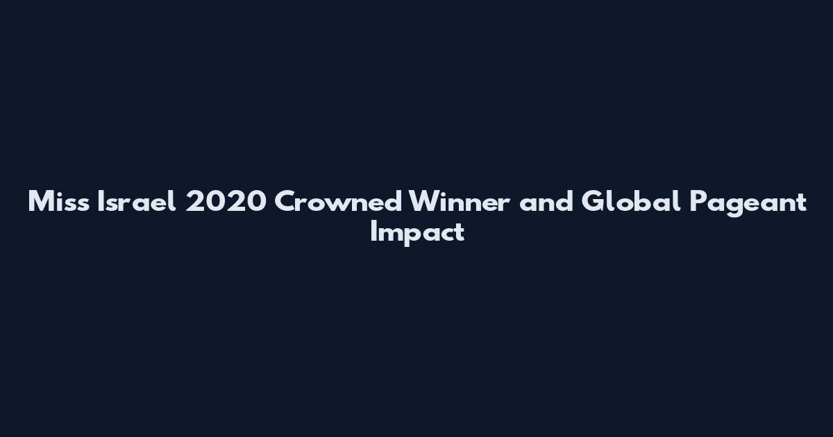 Miss Israel 2020 Crowned Winner and Global Pageant Impact