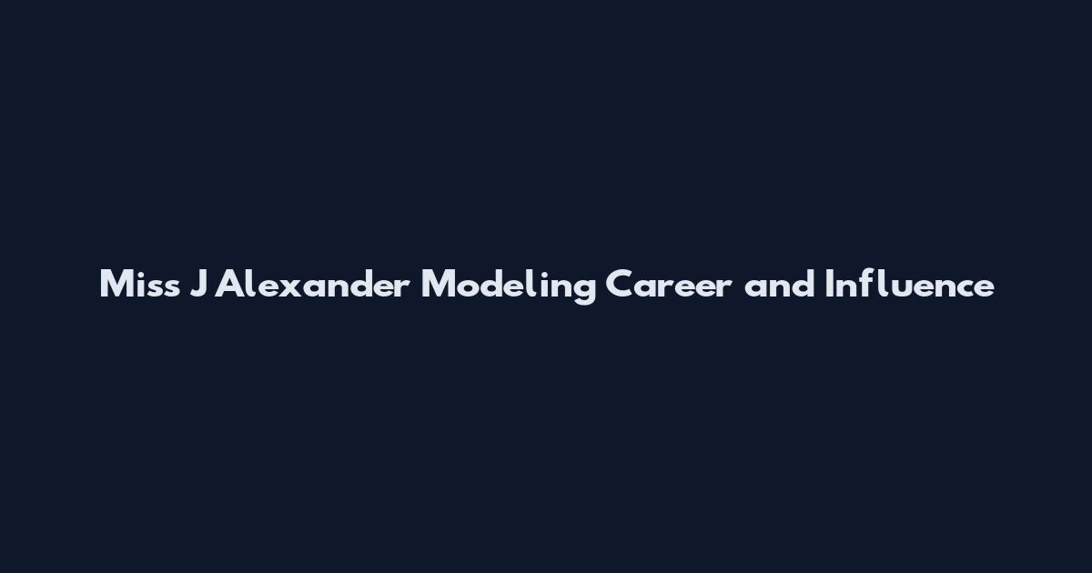 Miss J Alexander Modeling Career and Influence