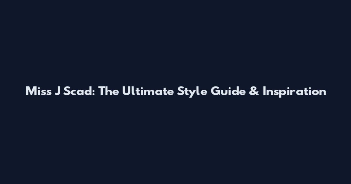 Miss J Scad: The Ultimate Style Guide & Inspiration