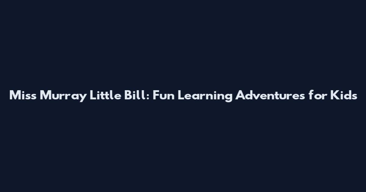 Miss Murray Little Bill: Fun Learning Adventures for Kids