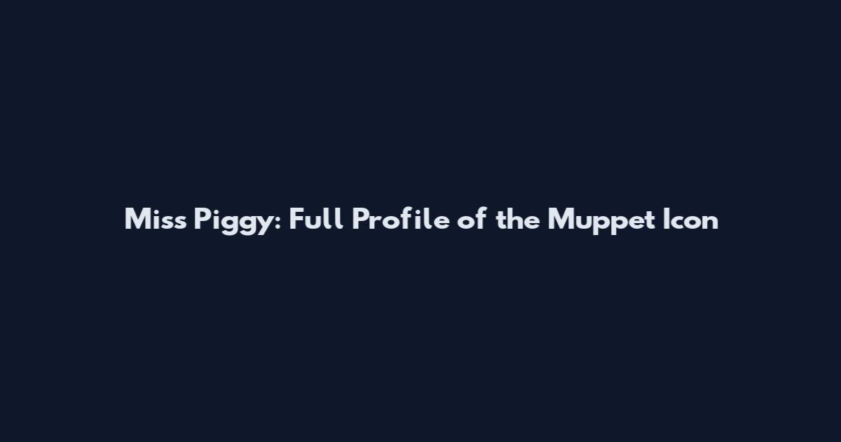 Miss Piggy: Full Profile of the Muppet Icon