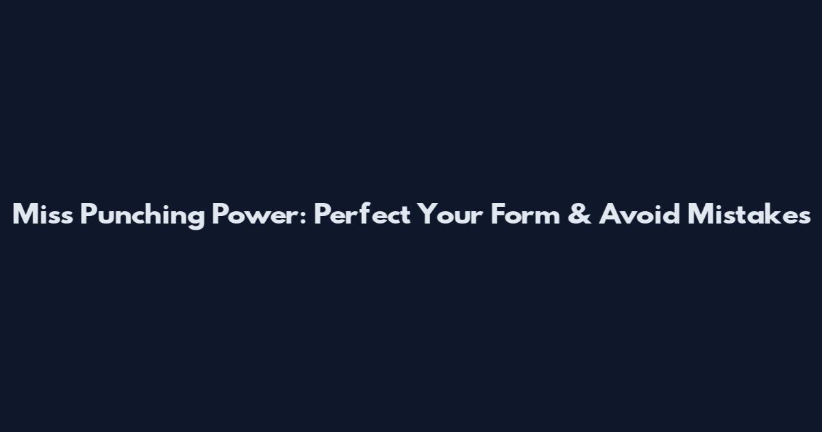 Miss Punching Power: Perfect Your Form & Avoid Mistakes