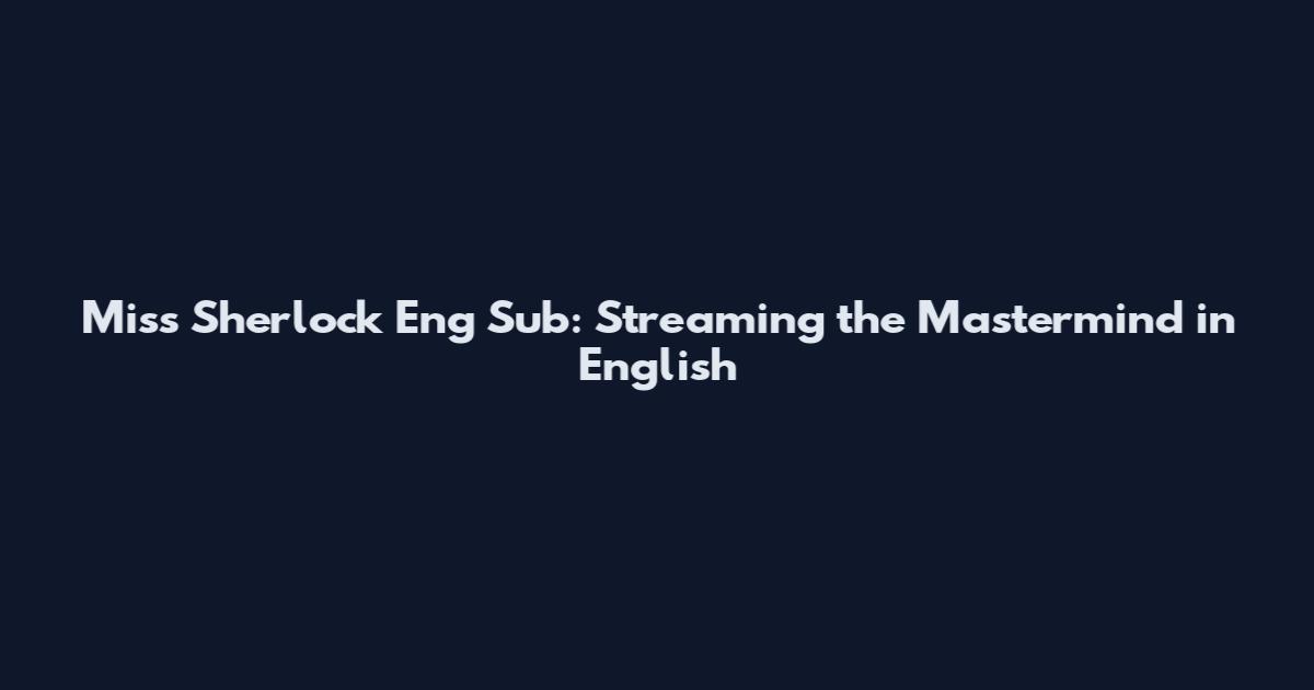 Miss Sherlock Eng Sub: Streaming the Mastermind in English