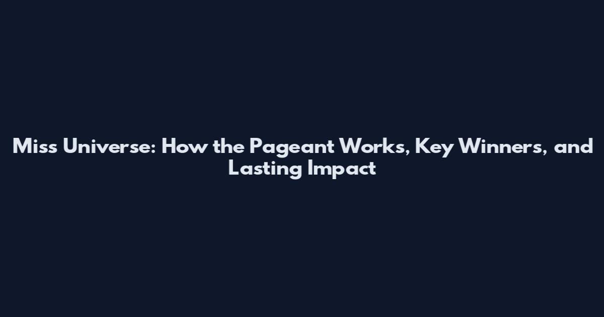 Miss Universe: How the Pageant Works, Key Winners, and Lasting Impact