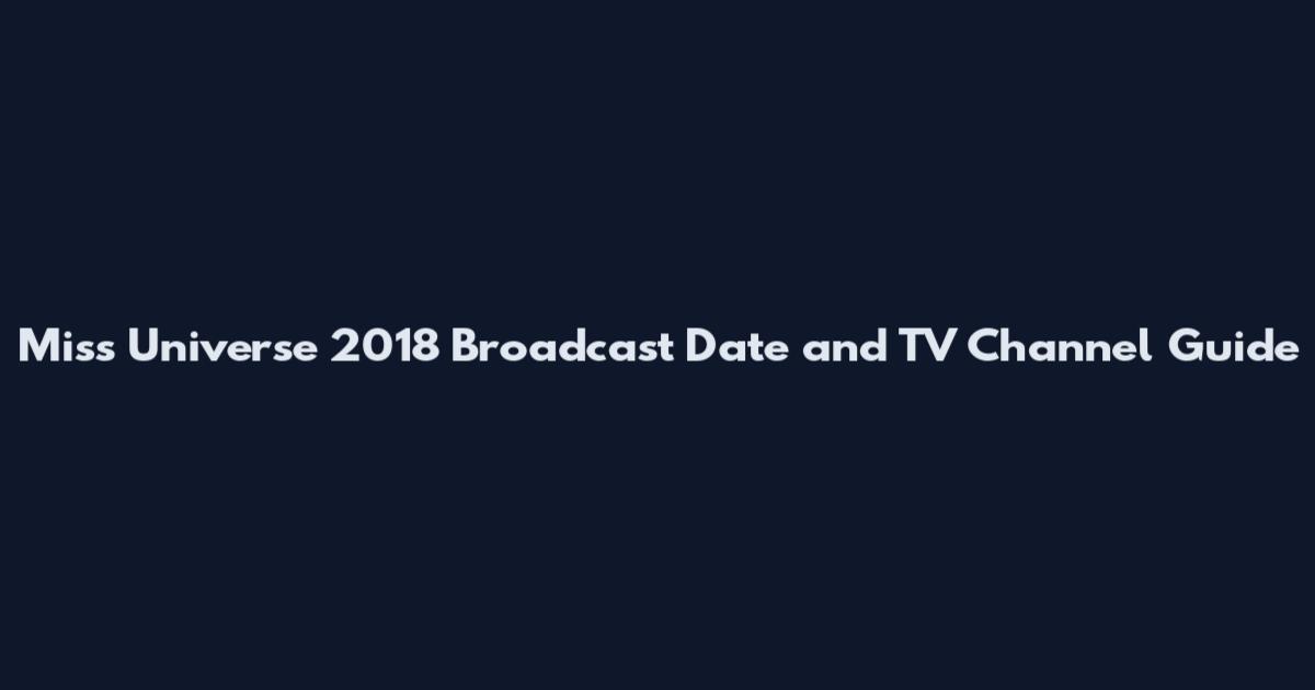 Miss Universe 2018 Broadcast Date and TV Channel Guide