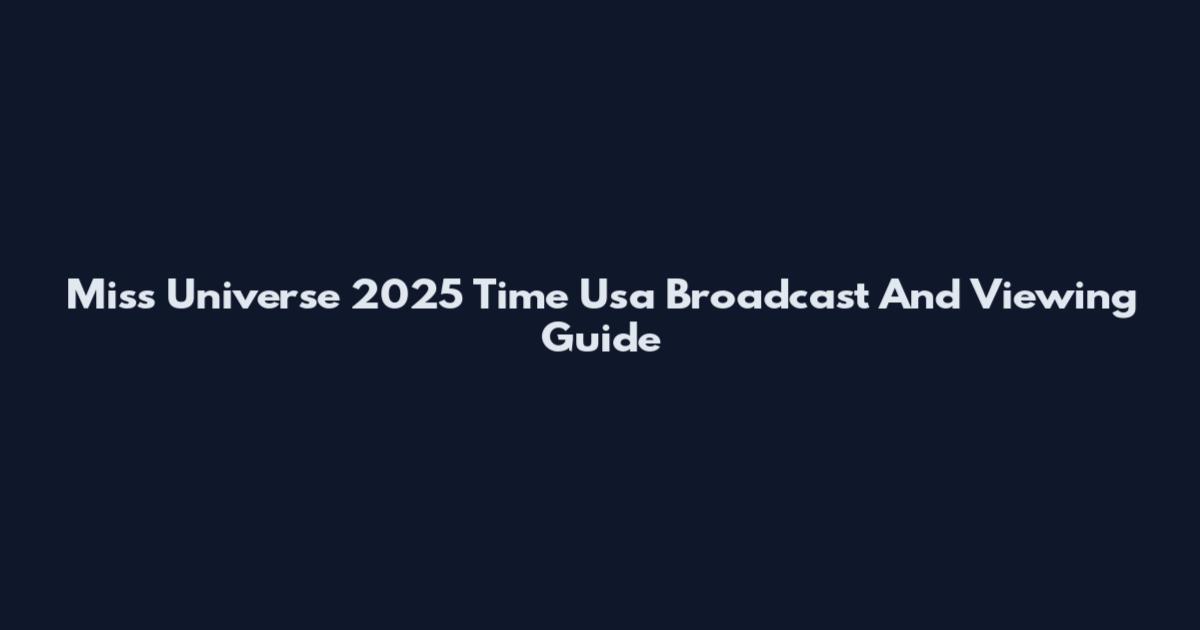 Miss Universe 2025 Time Usa Broadcast And Viewing Guide