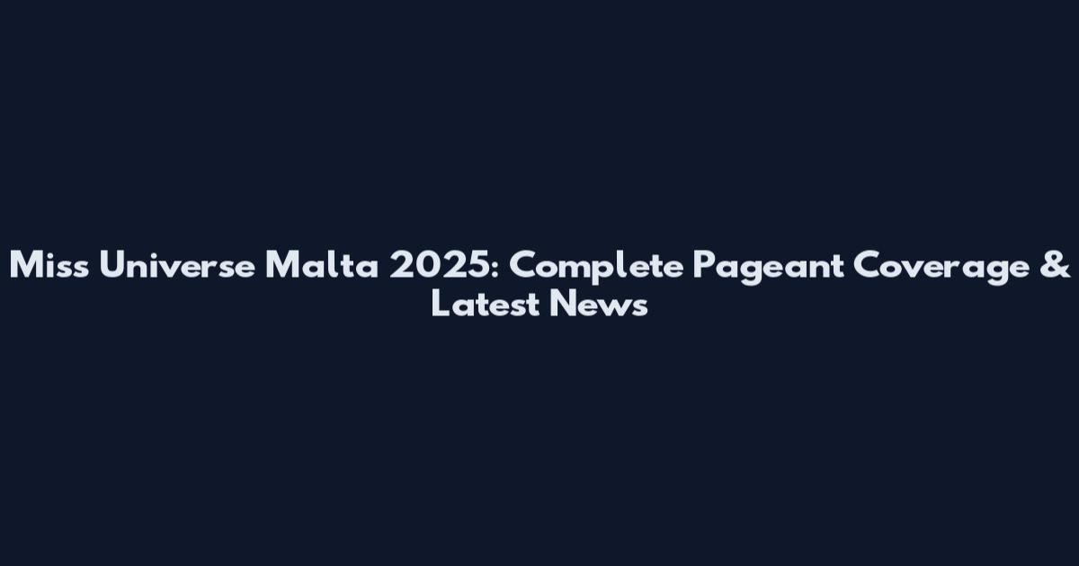 Miss Universe Malta 2025: Complete Pageant Coverage & Latest News