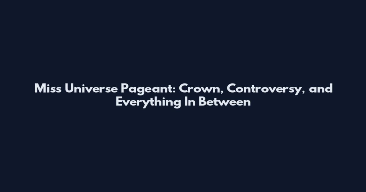 Miss Universe Pageant: Crown, Controversy, and Everything In Between