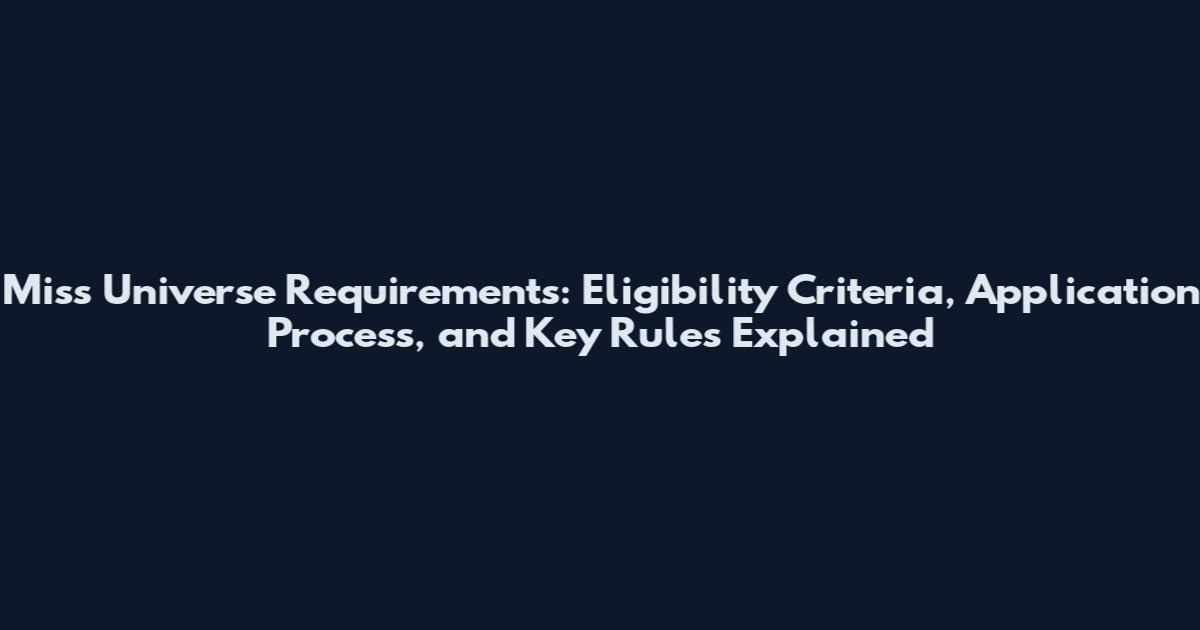 Miss Universe Requirements: Eligibility Criteria, Application Process, and Key Rules Explained