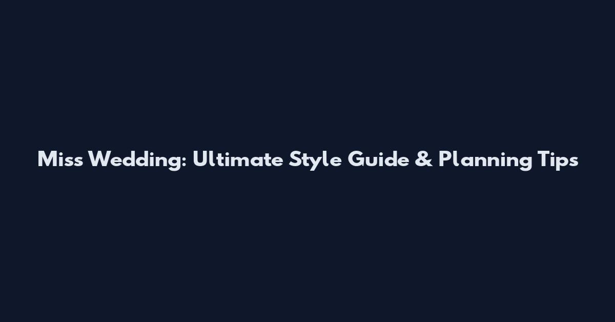 Miss Wedding: Ultimate Style Guide & Planning Tips