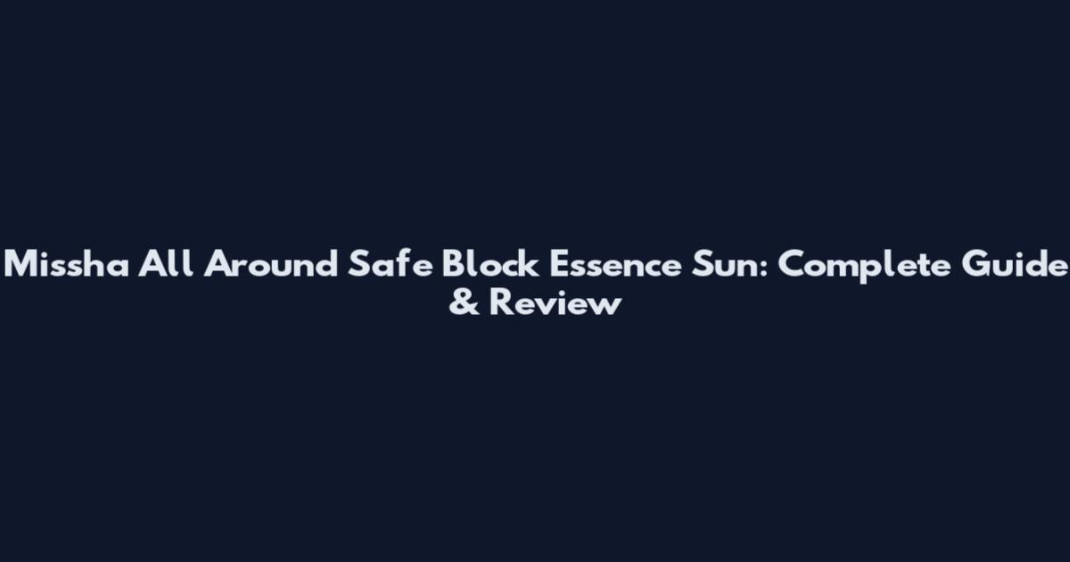 Missha All Around Safe Block Essence Sun: Complete Guide & Review