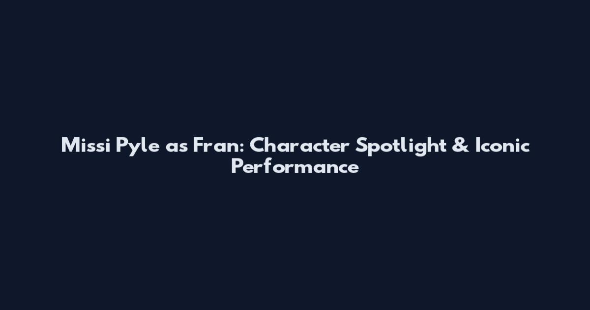 Missi Pyle as Fran: Character Spotlight & Iconic Performance