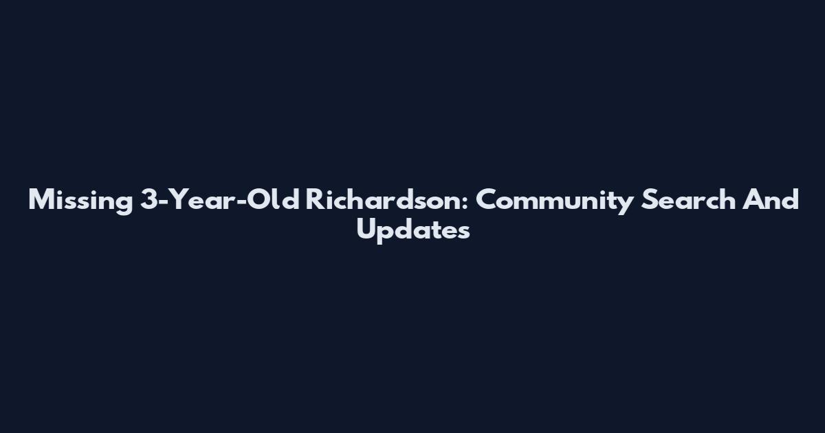 Missing 3-Year-Old Richardson: Community Search And Updates