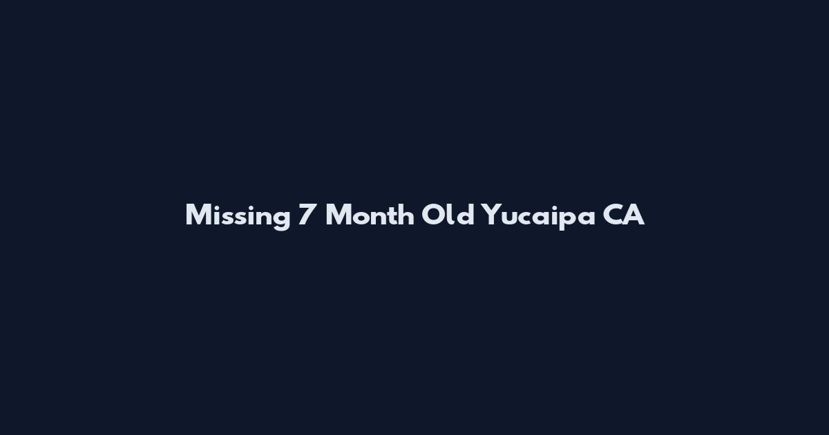 Missing 7 Month Old Yucaipa CA