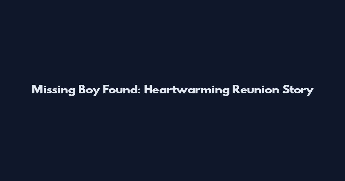 Missing Boy Found: Heartwarming Reunion Story
