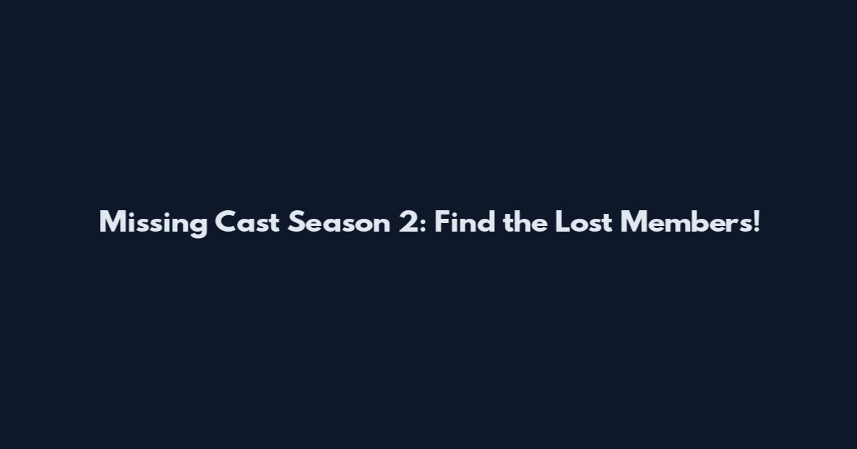 Missing Cast Season 2: Find the Lost Members!