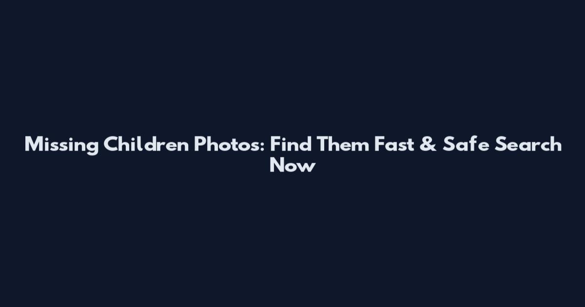 Missing Children Photos: Find Them Fast & Safe Search Now