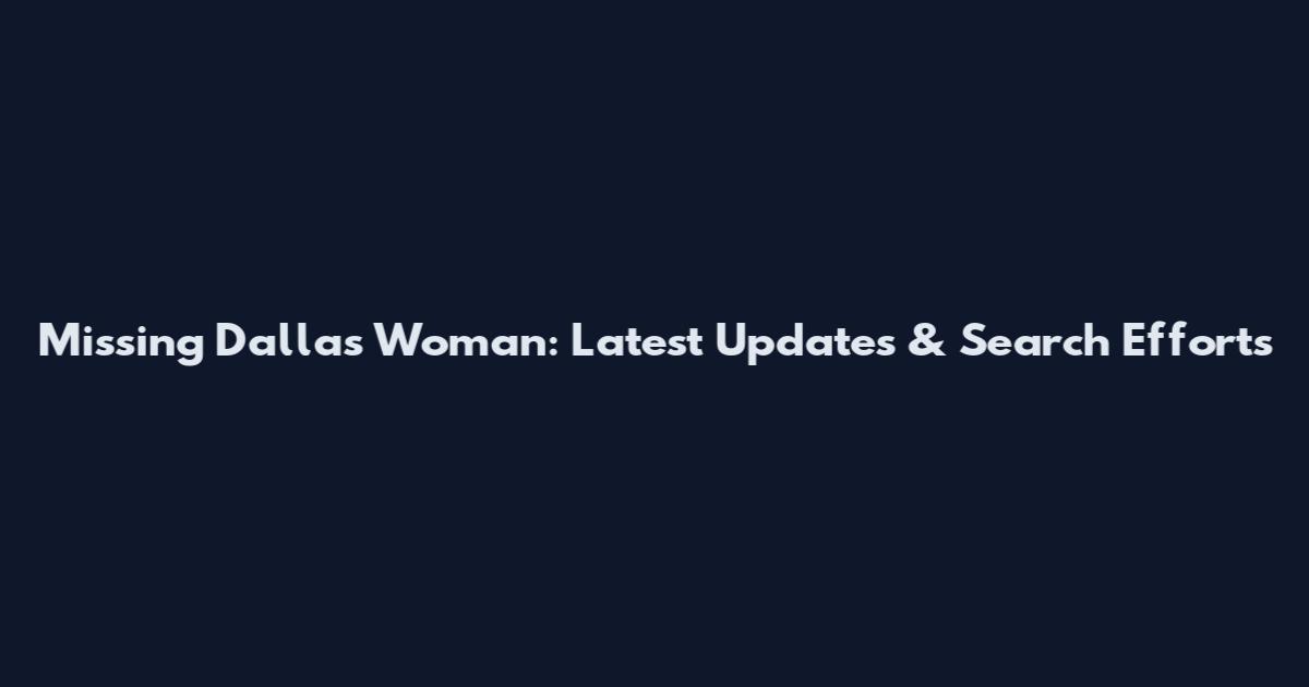 Missing Dallas Woman: Latest Updates & Search Efforts