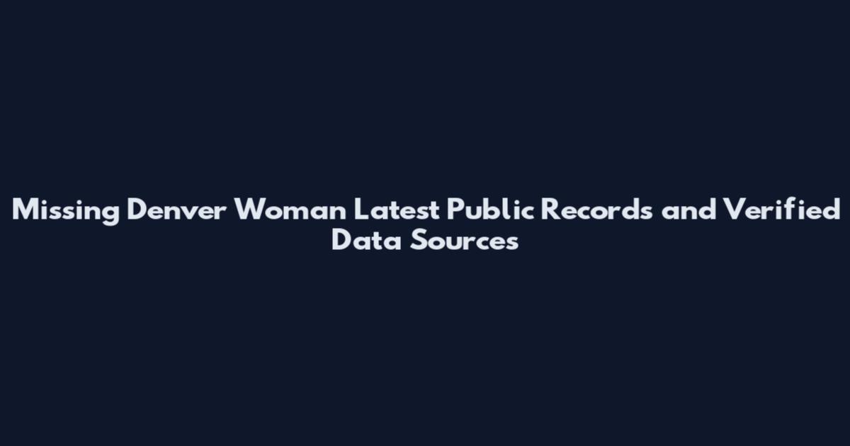 Missing Denver Woman Latest Public Records and Verified Data Sources
