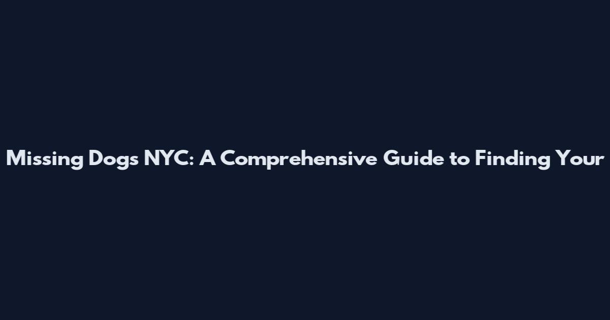 Missing Dogs NYC: A Comprehensive Guide to Finding Your