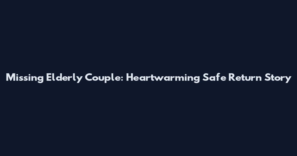 Missing Elderly Couple: Heartwarming Safe Return Story