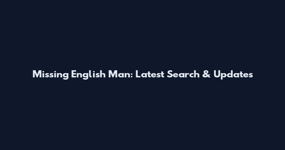 Missing English Man: Latest Search & Updates