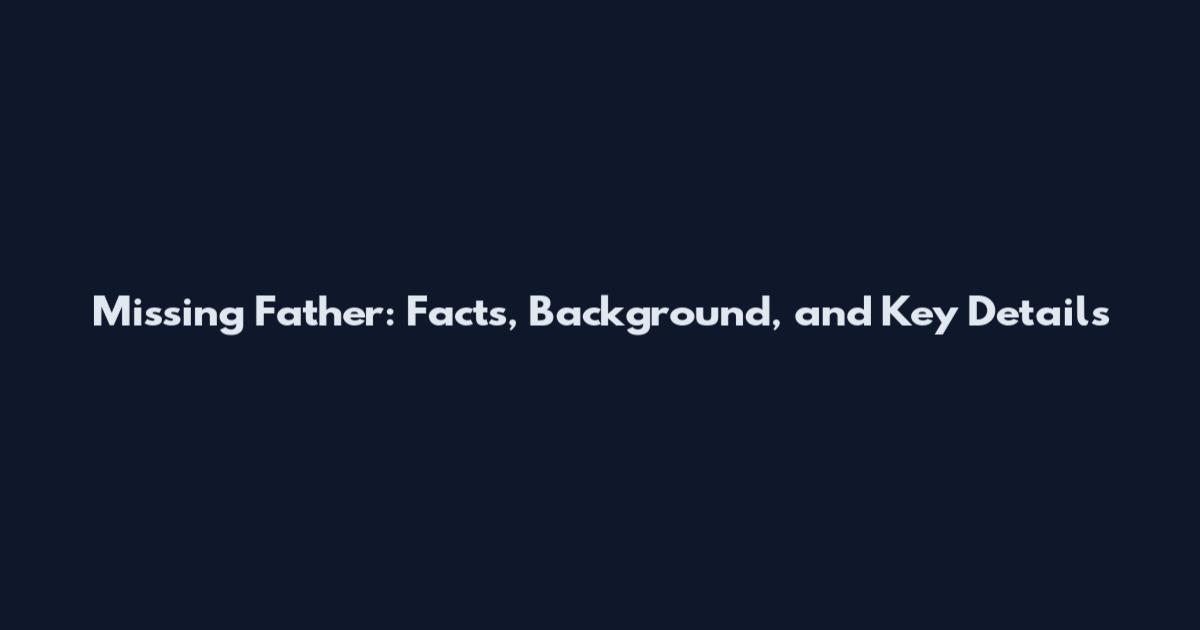 Missing Father: Facts, Background, and Key Details