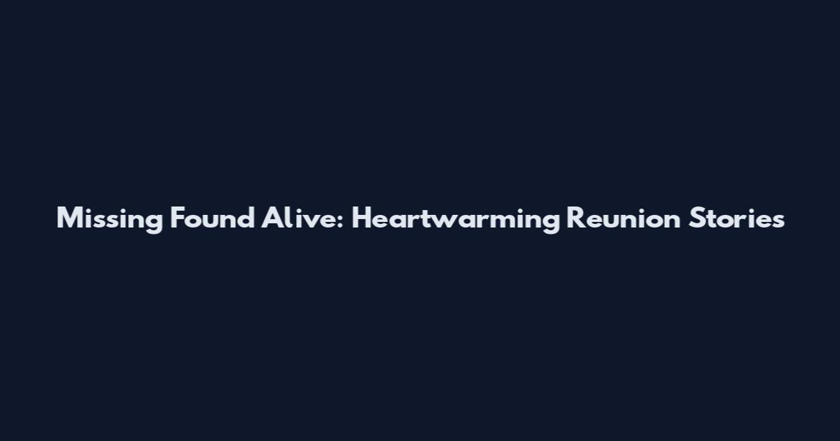 Missing Found Alive: Heartwarming Reunion Stories