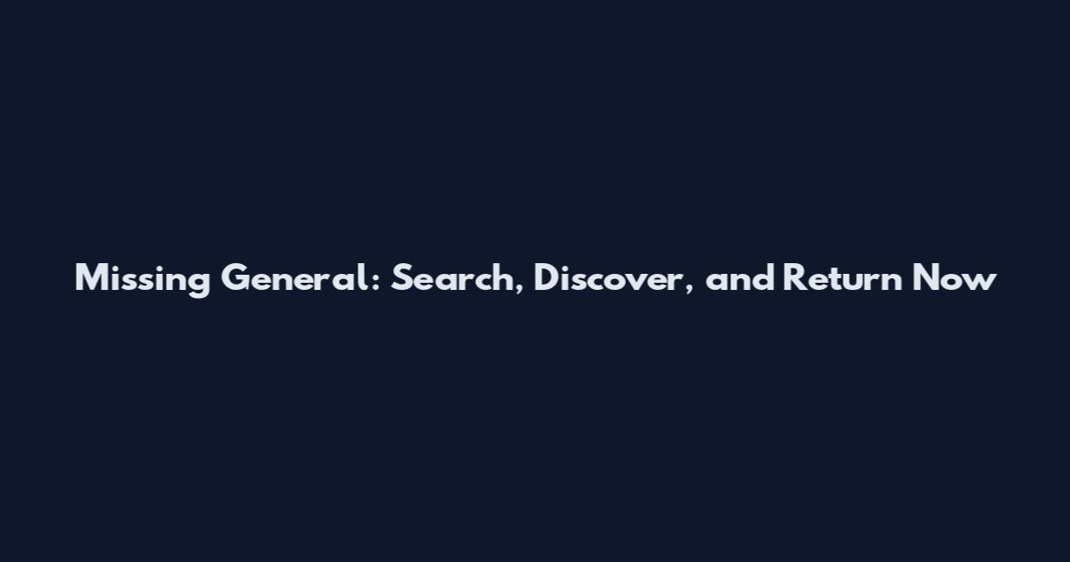 Missing General: Search, Discover, and Return Now