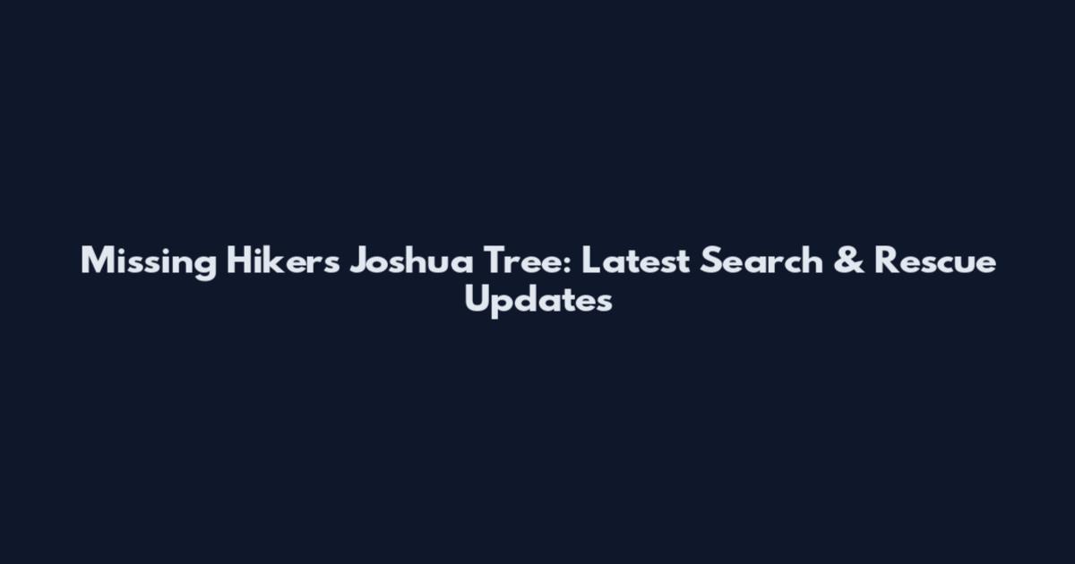 Missing Hikers Joshua Tree: Latest Search & Rescue Updates