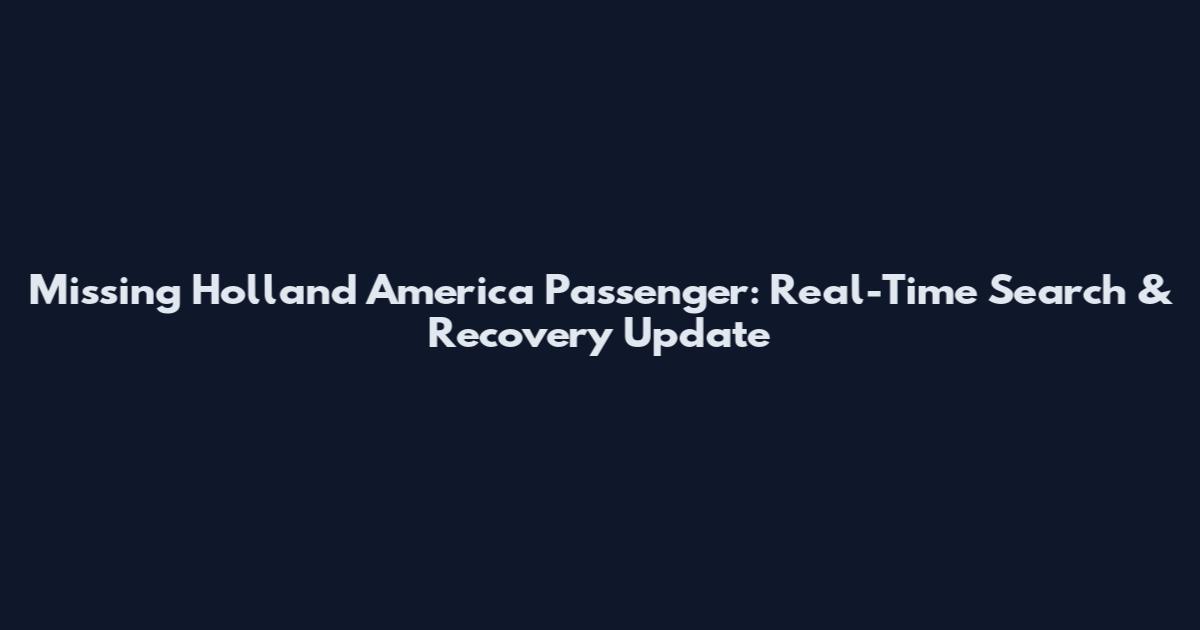 Missing Holland America Passenger: Real-Time Search & Recovery Update