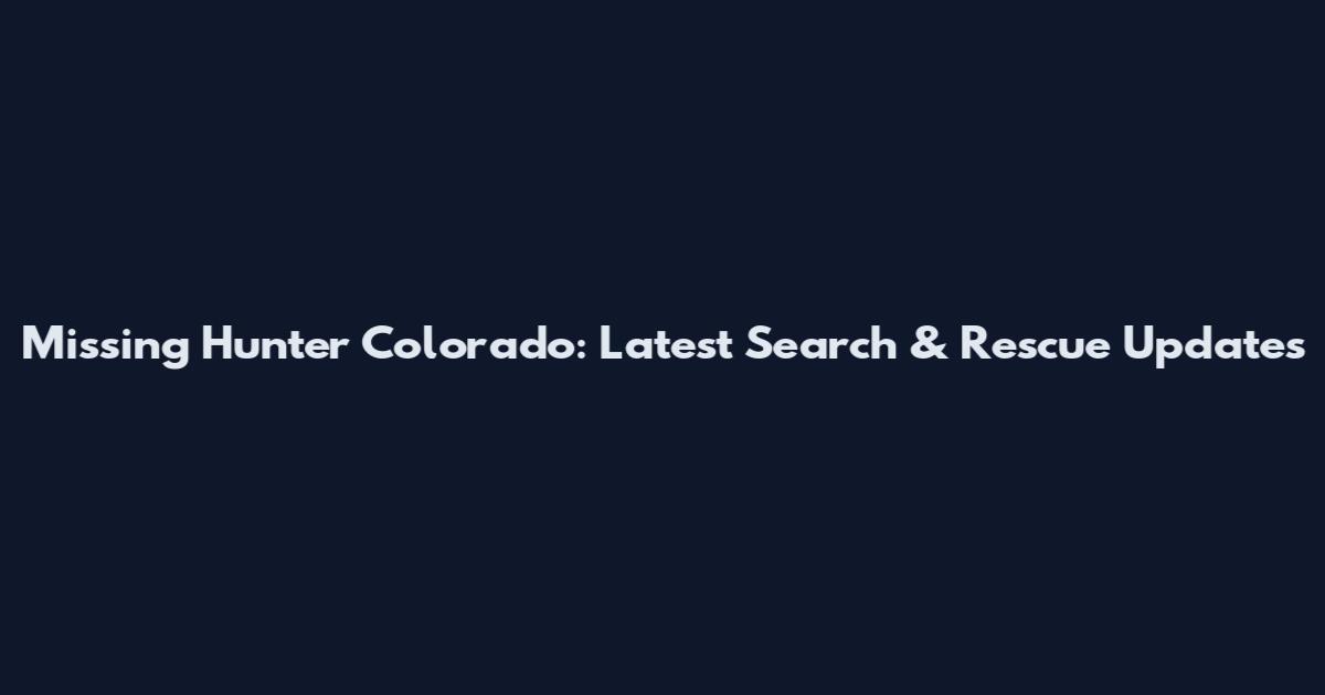 Missing Hunter Colorado: Latest Search & Rescue Updates