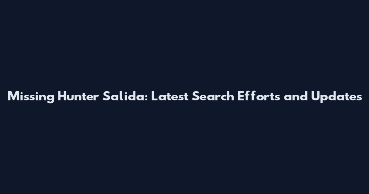 Missing Hunter Salida: Latest Search Efforts and Updates