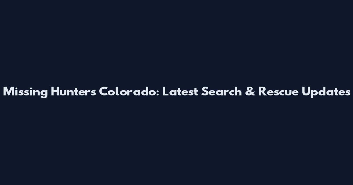 Missing Hunters Colorado: Latest Search & Rescue Updates