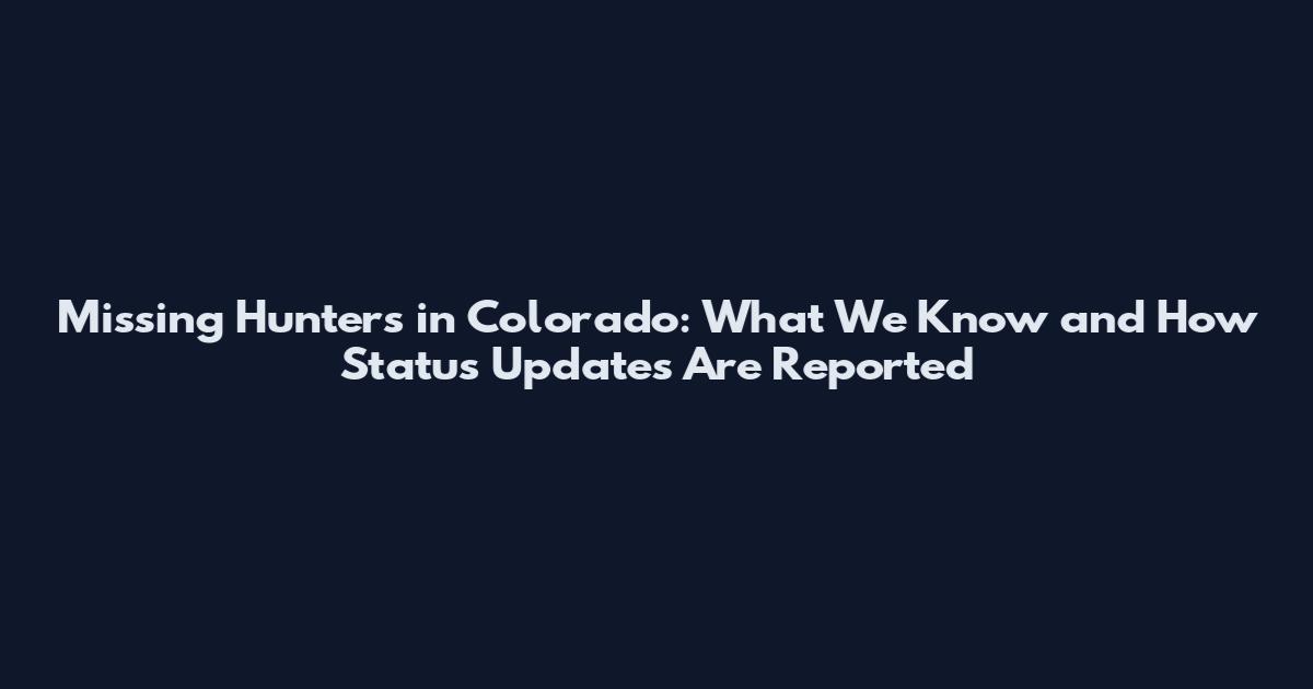 Missing Hunters in Colorado: What We Know and How Status Updates Are Reported