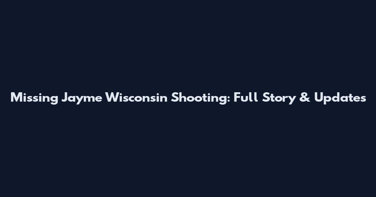 Missing Jayme Wisconsin Shooting: Full Story & Updates