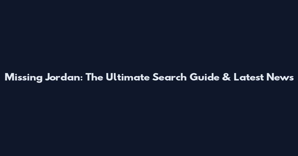 Missing Jordan: The Ultimate Search Guide & Latest News