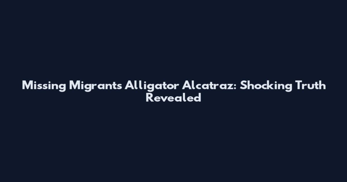 Missing Migrants Alligator Alcatraz: Shocking Truth Revealed