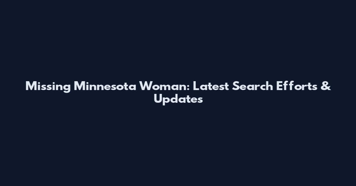 Missing Minnesota Woman: Latest Search Efforts & Updates