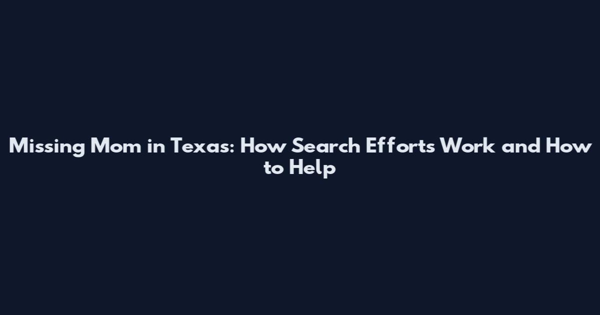Missing Mom in Texas: How Search Efforts Work and How to Help