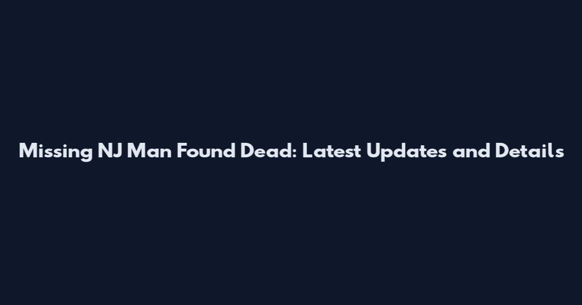 Missing NJ Man Found Dead: Latest Updates and Details
