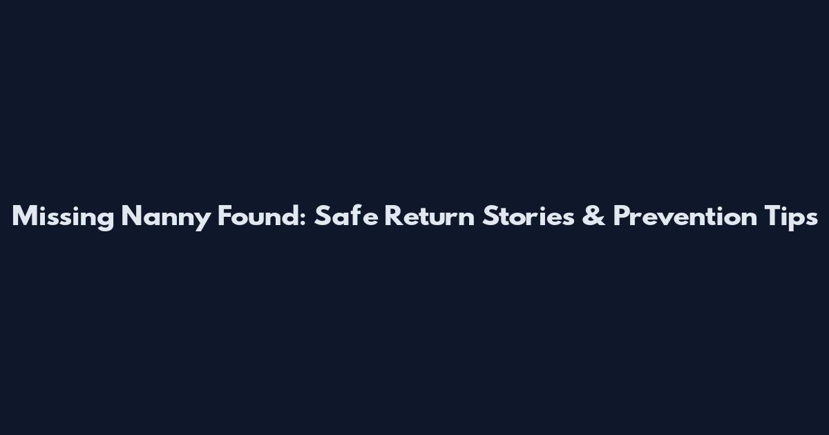 Missing Nanny Found: Safe Return Stories & Prevention Tips