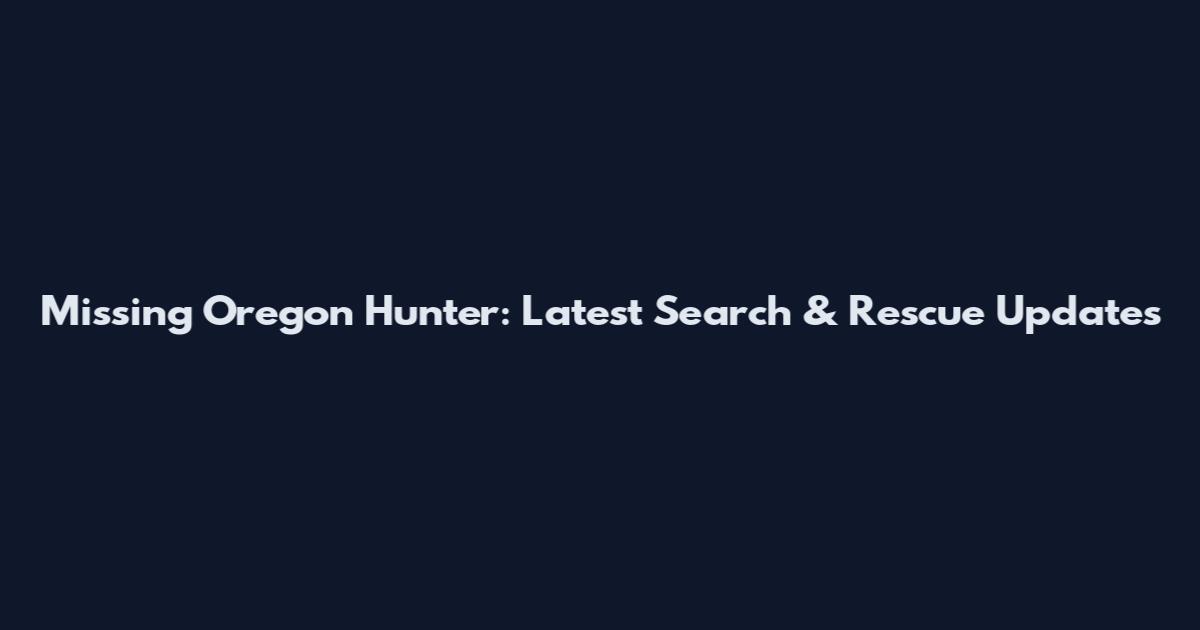 Missing Oregon Hunter: Latest Search & Rescue Updates