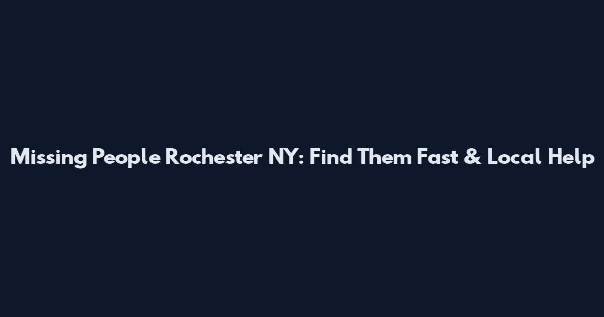 Missing People Rochester NY: Find Them Fast & Local Help