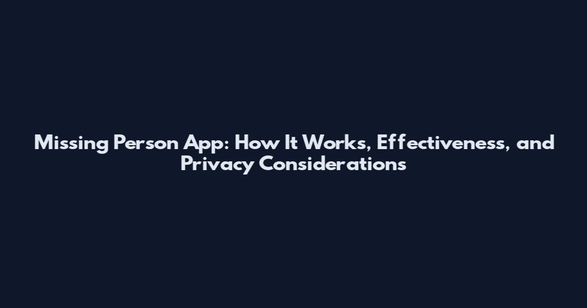 Missing Person App: How It Works, Effectiveness, and Privacy Considerations