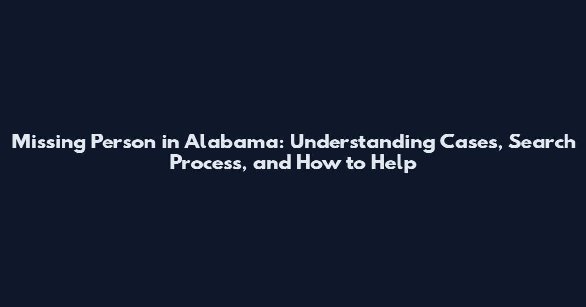 Missing Person in Alabama: Understanding Cases, Search Process, and How to Help