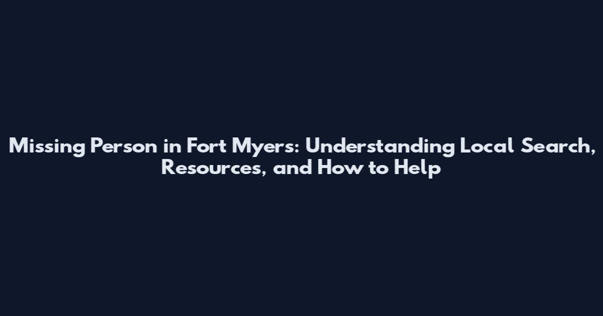 Missing Person in Fort Myers: Understanding Local Search, Resources, and How to Help